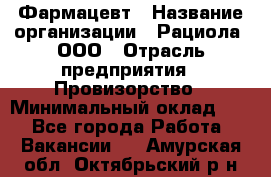 Фармацевт › Название организации ­ Рациола, ООО › Отрасль предприятия ­ Провизорство › Минимальный оклад ­ 1 - Все города Работа » Вакансии   . Амурская обл.,Октябрьский р-н